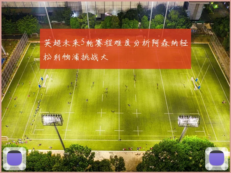 英超未来5轮赛程难度分析阿森纳轻松利物浦挑战大