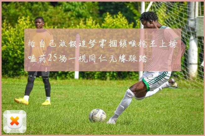 给自己放假追梦掌掴锁喉枪王上榜嗑药25场一视同仁无缘踩踏