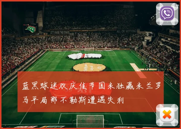 蓝黑球迷欢庆佳节国米独赢米兰罗马平局那不勒斯遭遇失利