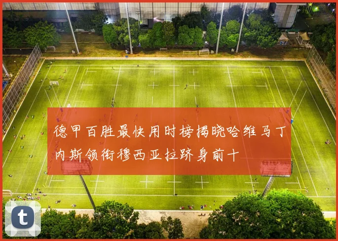 德甲百胜最快用时榜揭晓哈维马丁内斯领衔穆西亚拉跻身前十