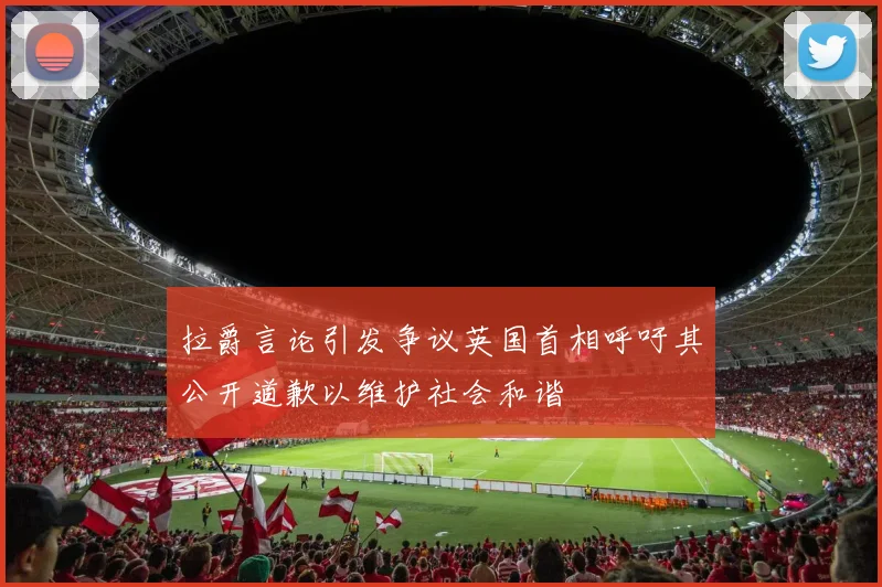 拉爵言论引发争议英国首相呼吁其公开道歉以维护社会和谐