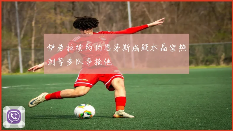 伊劳拉续约伯恩茅斯成疑水晶宫热刺等多队争抢他