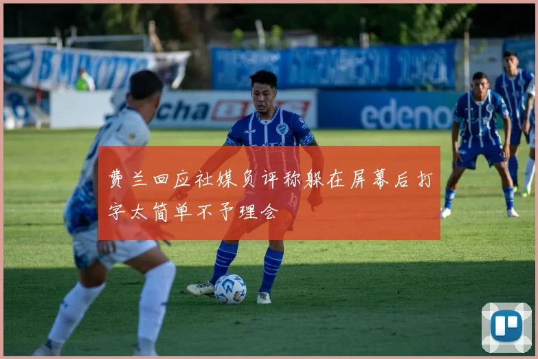 费兰回应社媒负评称躲在屏幕后打字太简单不予理会
