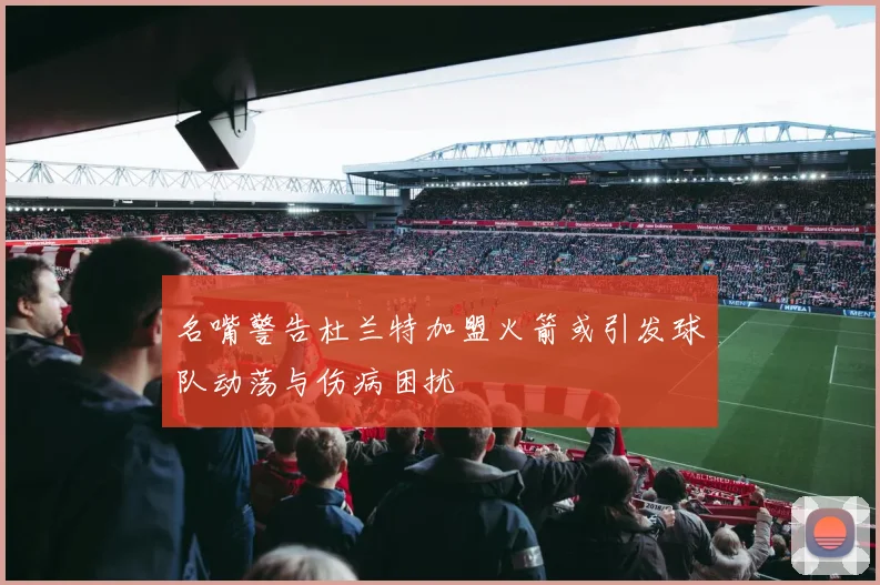 名嘴警告杜兰特加盟火箭或引发球队动荡与伤病困扰