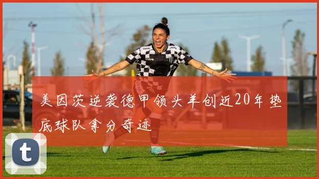 美因茨逆袭德甲领头羊创近20年垫底球队拿分奇迹