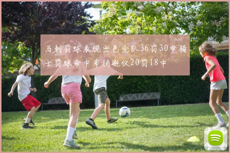 马刺罚球表现出色全队36罚30中骑士罚球命中率稍逊仅20罚18中