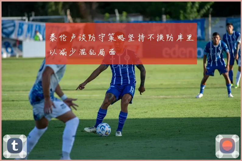 泰伦卢谈防守策略坚持不换防库里以减少混乱局面