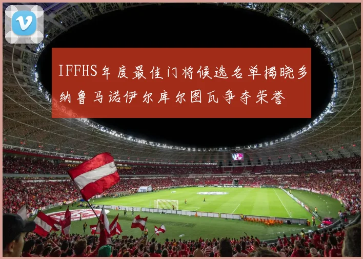 IFFHS年度最佳门将候选名单揭晓多纳鲁马诺伊尔库尔图瓦争夺荣誉